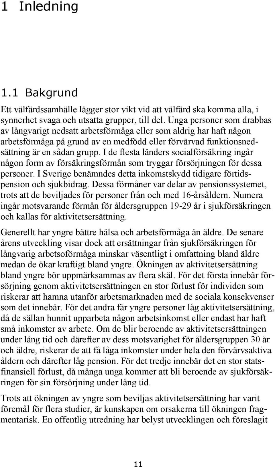 I de flesta länders socialförsäkring ingår någon form av försäkringsförmån som tryggar försörjningen för dessa personer. I Sverige benämndes detta inkomstskydd tidigare förtidspension och sjukbidrag.