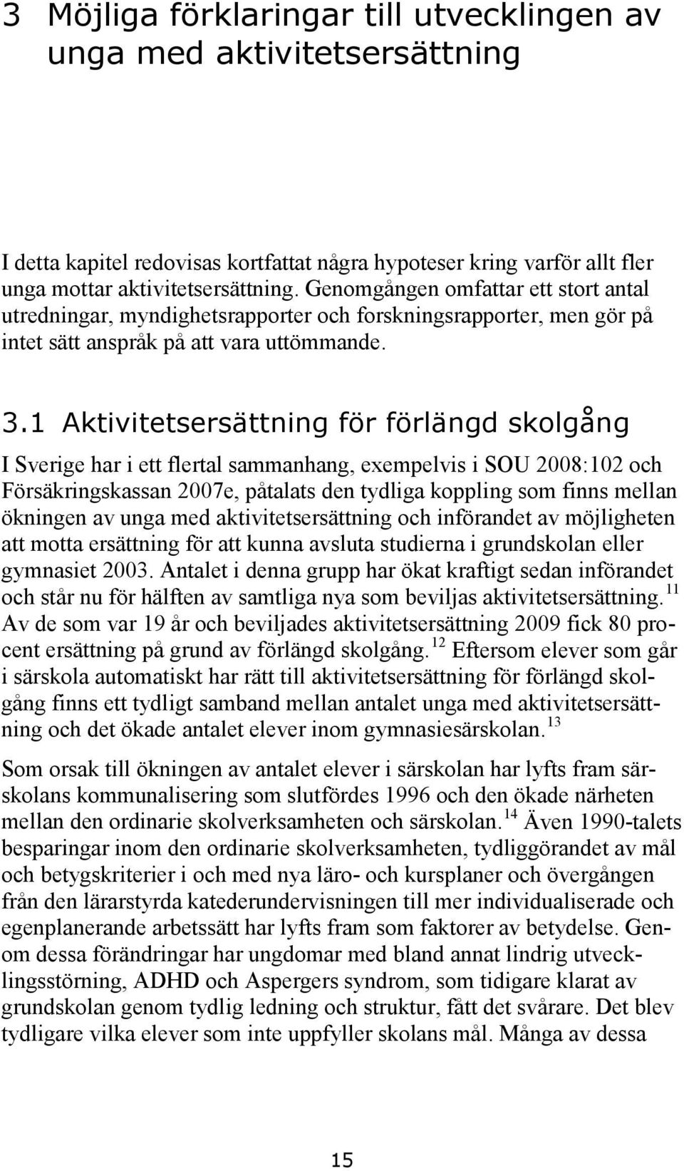 1 Aktivitetsersättning för förlängd skolgång I Sverige har i ett flertal sammanhang, exempelvis i SOU 2008:102 och Försäkringskassan 2007e, påtalats den tydliga koppling som finns mellan ökningen av