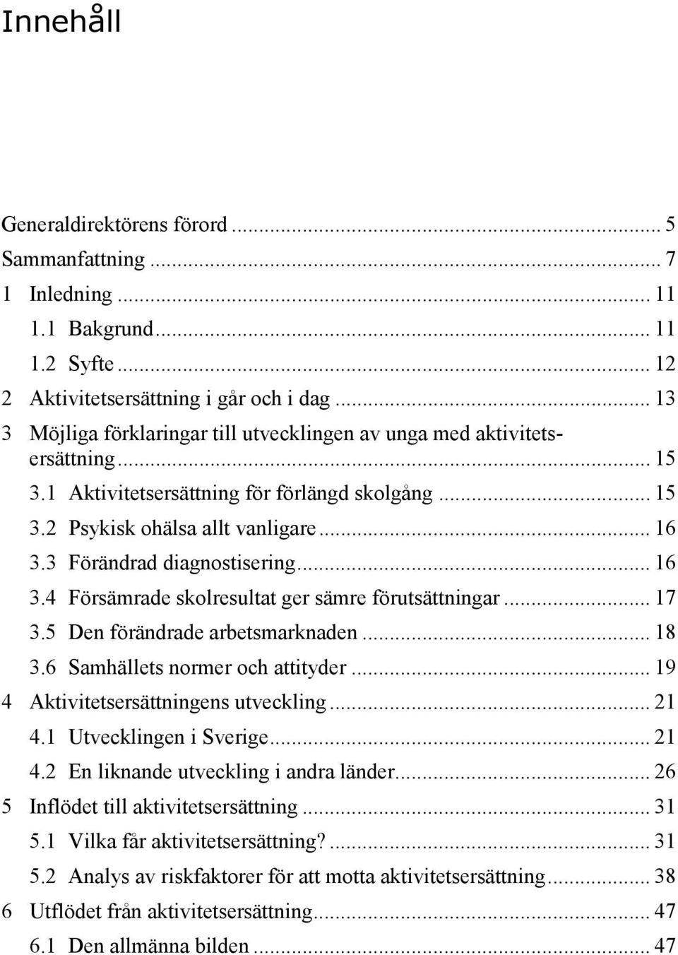 3 Förändrad diagnostisering... 16 3.4 Försämrade skolresultat ger sämre förutsättningar... 17 3.5 Den förändrade arbetsmarknaden... 18 3.6 Samhällets normer och attityder.