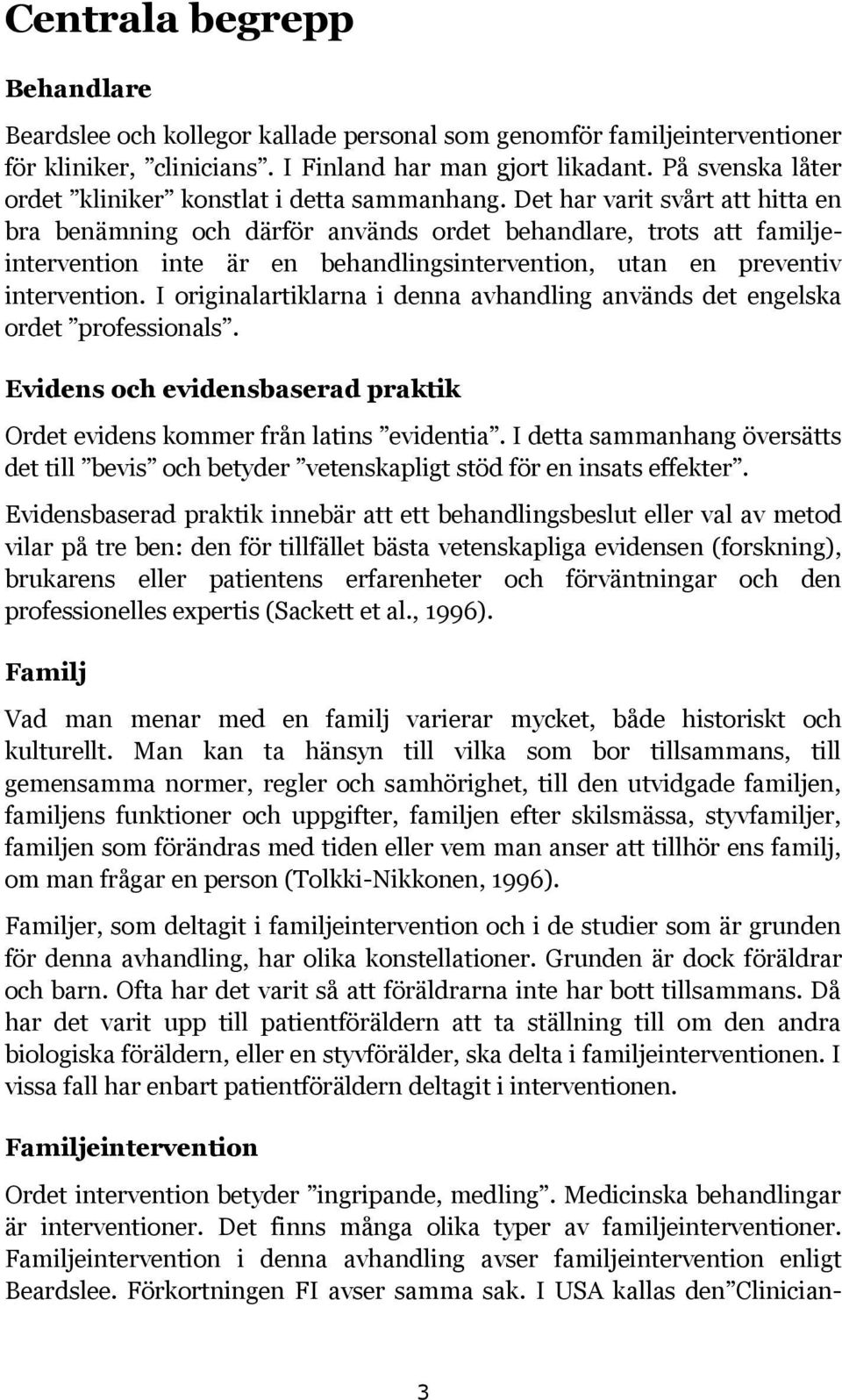 Det har varit svårt att hitta en bra benämning och därför används ordet behandlare, trots att familjeintervention inte är en behandlingsintervention, utan en preventiv intervention.