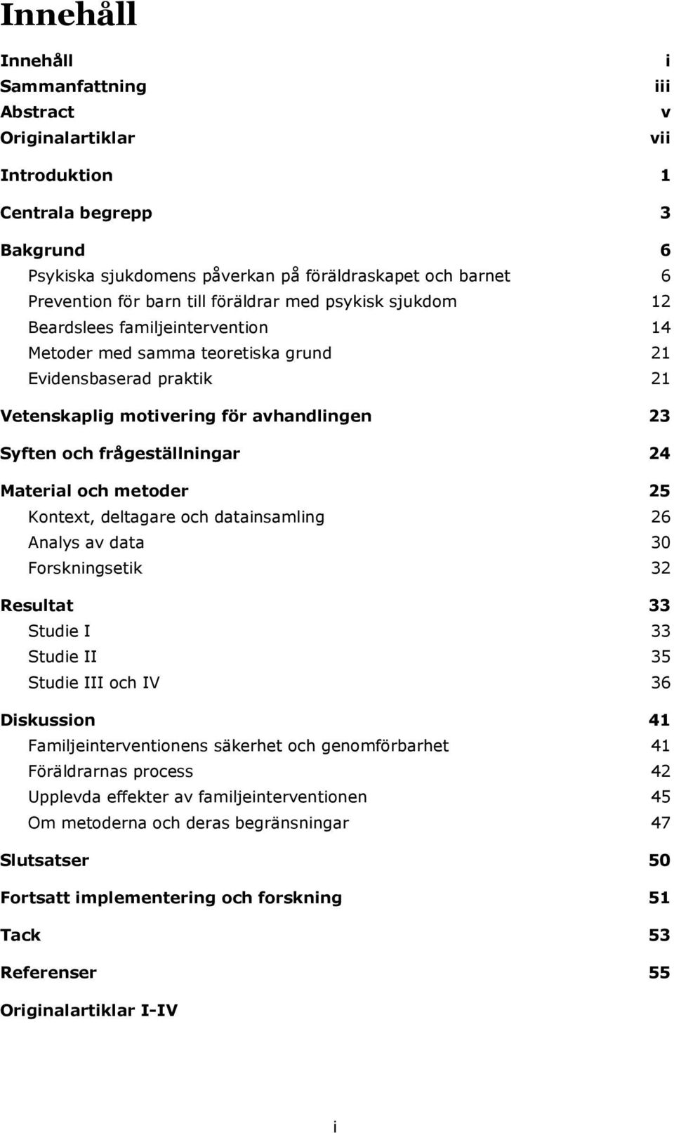 frågeställningar 24 Material och metoder 25 Kontext, deltagare och datainsamling 26 Analys av data 30 Forskningsetik 32 Resultat 33 Studie I 33 Studie II 35 Studie III och IV 36 Diskussion 41