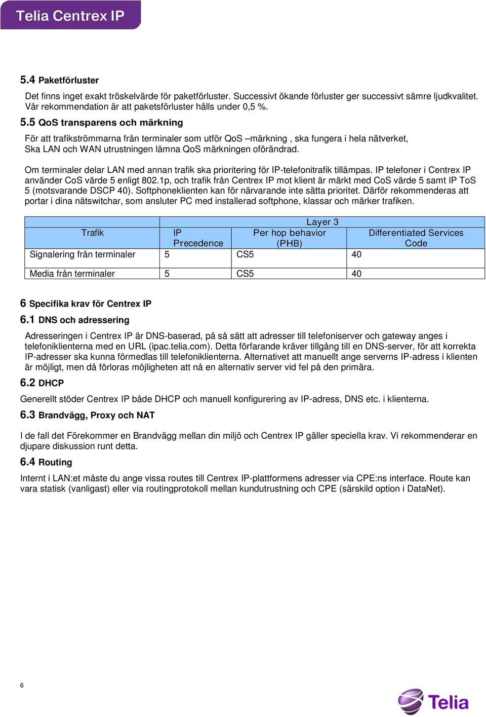 Om terminaler delar LAN med annan trafik ska prioritering för IP-telefonitrafik tillämpas. IP telefoner i Centrex IP använder CoS värde 5 enligt 802.