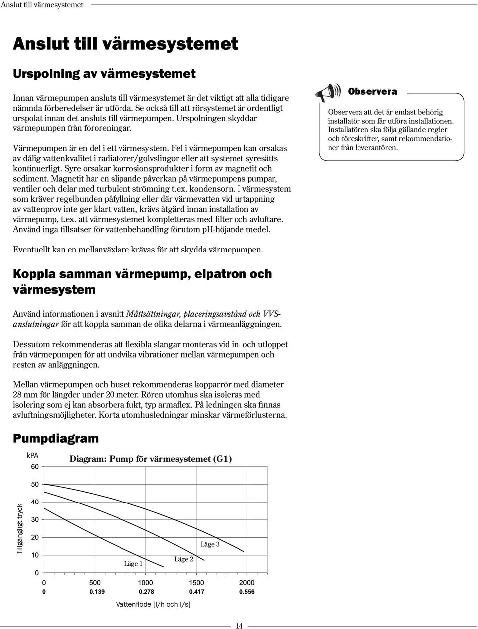 Fel i värmepumpen kan orsakas av dålig vattenkvalitet i radiatorer/golvslingor eller att systemet syresätts kontinuerligt. Syre orsakar korrosionsprodukter i form av magnetit och sediment.