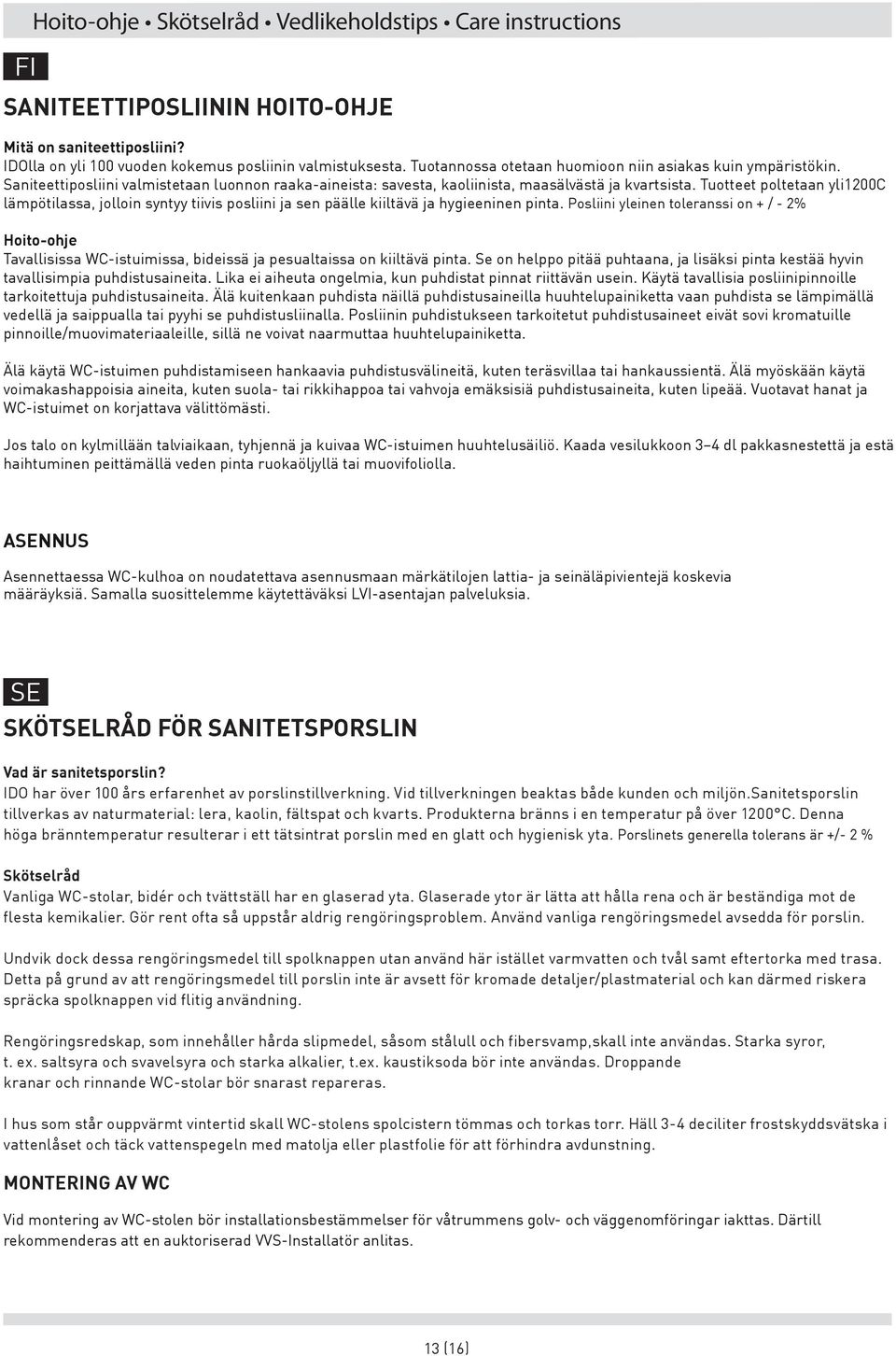 Tuotteet poltetaan yli1200c lämpötilassa, jolloin syntyy tiivis posliini ja sen päälle kiiltävä ja hygieeninen pinta.