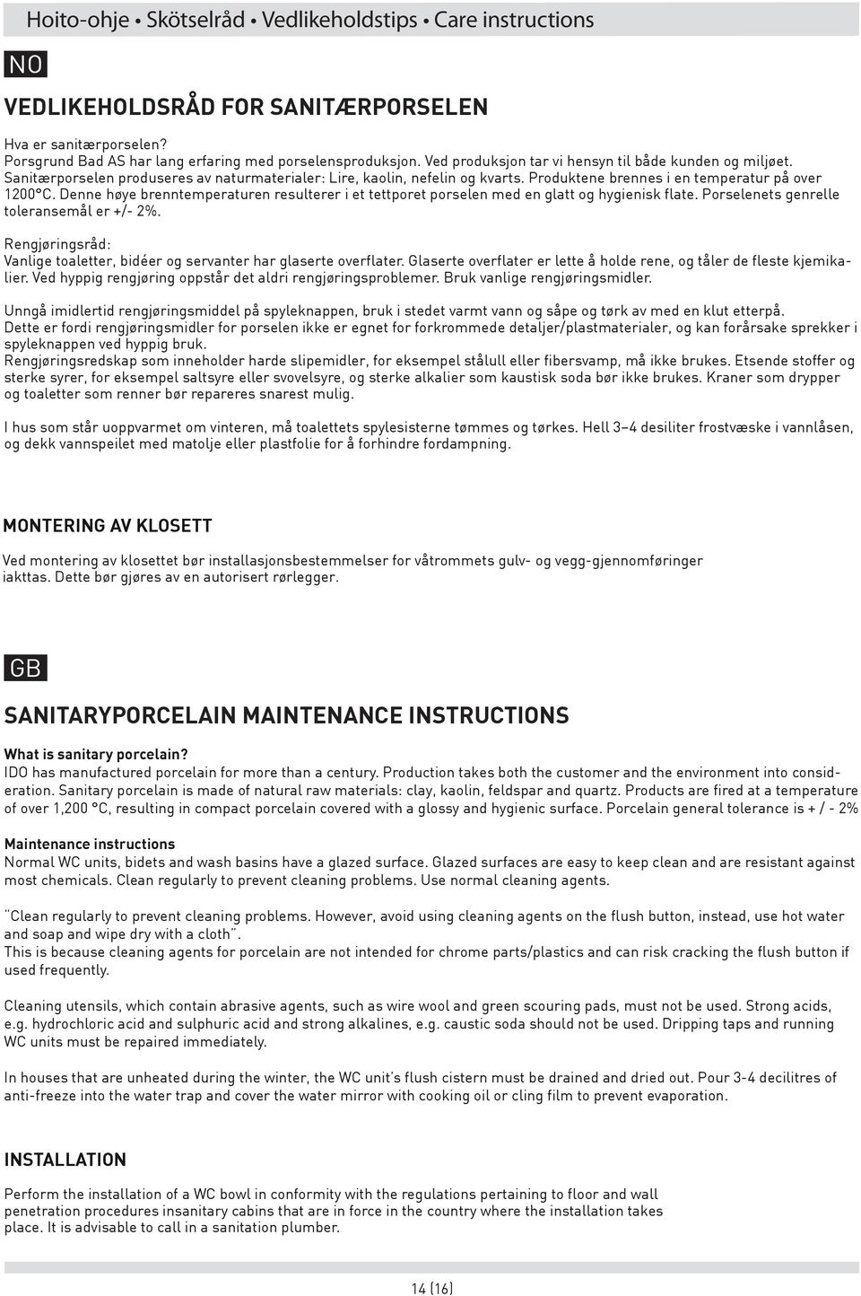 Denne høye brenntemperaturen resulterer i et tettporet porselen med en glatt og hygienisk flate. Porselenets genrelle toleransemål er +/- 2%.