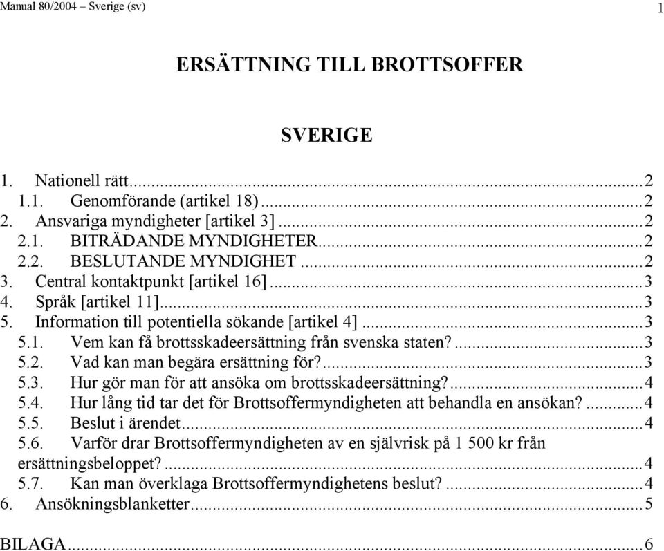 ...3 5.3. Hur gör man för att ansöka om brottsskadeersättning?...4 5.4. Hur lång tid tar det för Brottsoffermyndigheten att behandla en ansökan?...4 5.5. Beslut i ärendet...4 5.6.