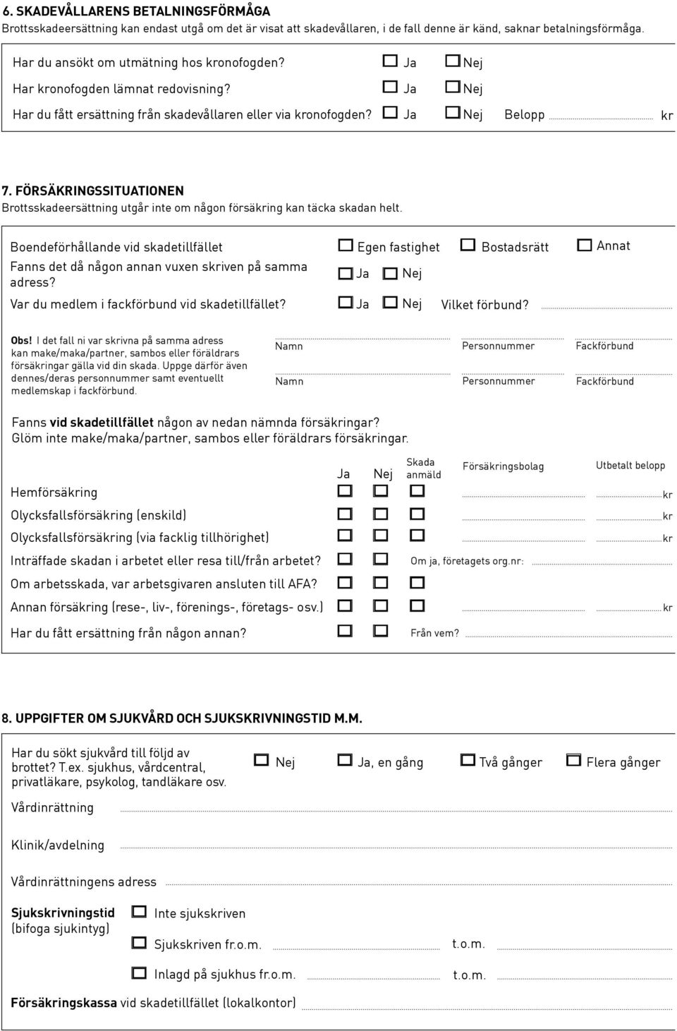 FÖRSÄKRINGSSITUATIONEN Brottsskadeersättning utgår inte om någon försäing kan täcka skadan helt. Boendeförhållande vid skadetillfället Fanns det då någon annan vuxen siven på samma adress?