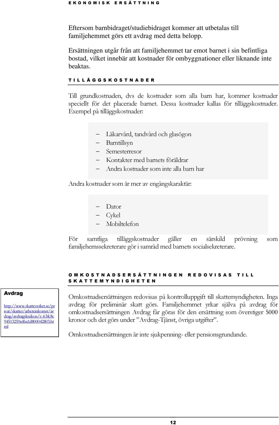 T I L L Ä G G S K O S T N A D E R Till grundkostnaden, dvs de kostnader som alla barn har, kommer kostnader speciellt för det placerade barnet. Dessa kostnader kallas för tilläggskostnader.