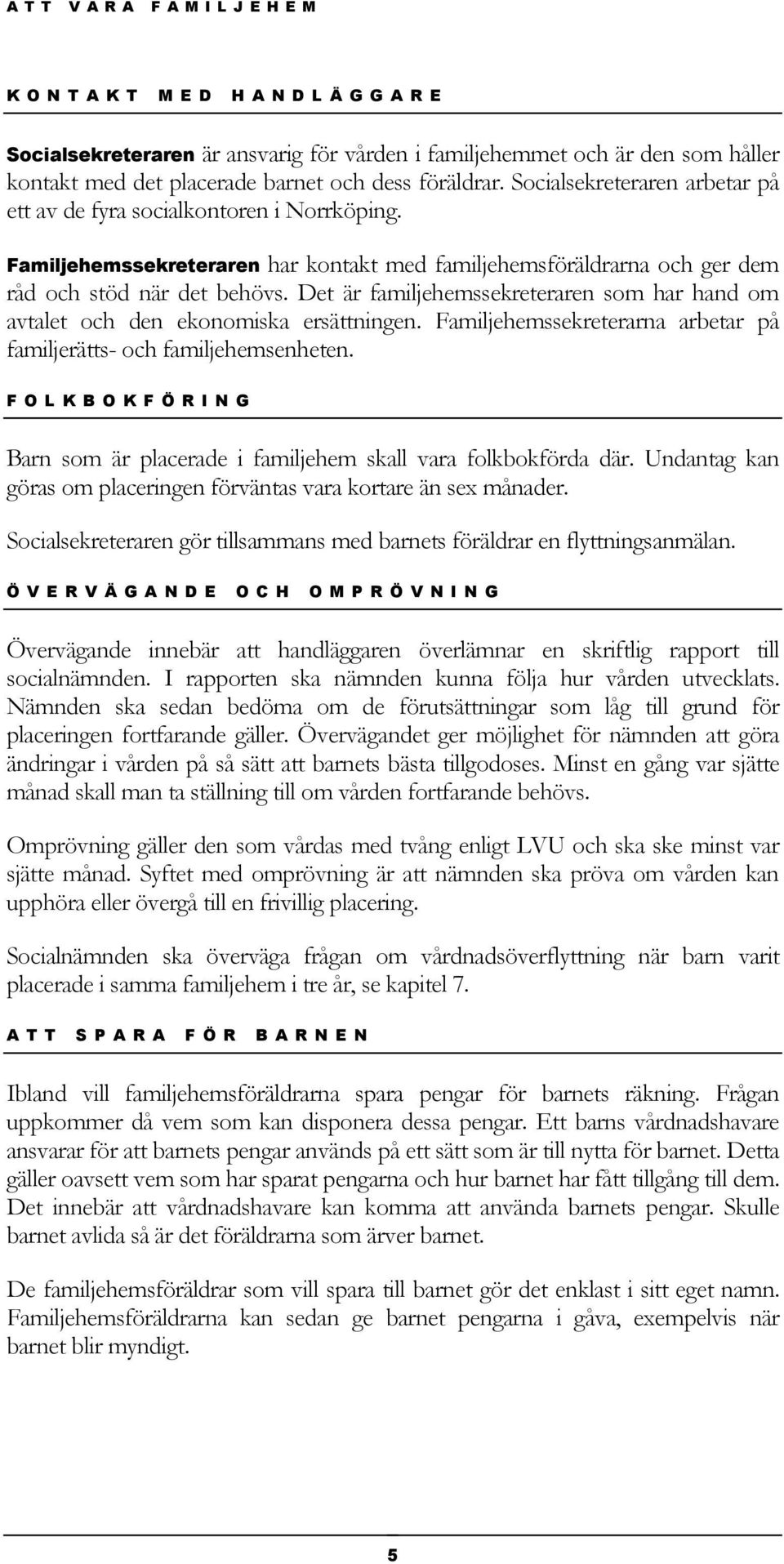 Det är familjehemssekreteraren som har hand om avtalet och den ekonomiska ersättningen. Familjehemssekreterarna arbetar på familjerätts- och familjehemsenheten.