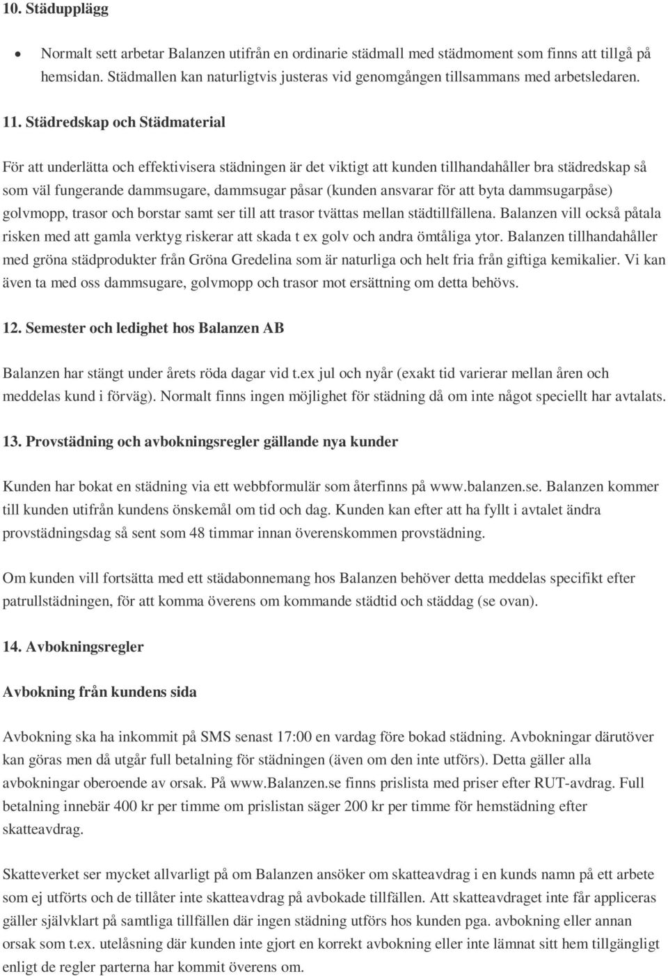 Städredskap och Städmaterial För att underlätta och effektivisera städningen är det viktigt att kunden tillhandahåller bra städredskap så som väl fungerande dammsugare, dammsugar påsar (kunden