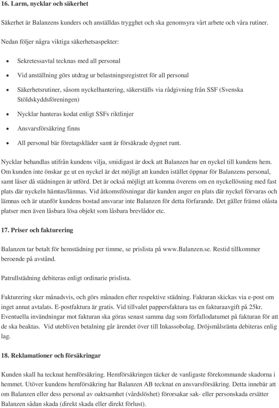 säkerställs via rådgivning från SSF (Svenska Stöldskyddsföreningen) Nycklar hanteras kodat enligt SSFs riktlinjer Ansvarsförsäkring finns All personal bär företagskläder samt är försäkrade dygnet