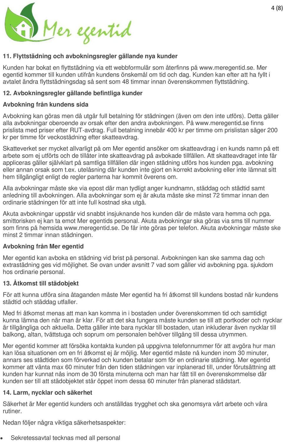 Avbokningsregler gällande befintliga kunder Avbokning från kundens sida Avbokning kan göras men då utgår full betalning för städningen (även om den inte utförs).