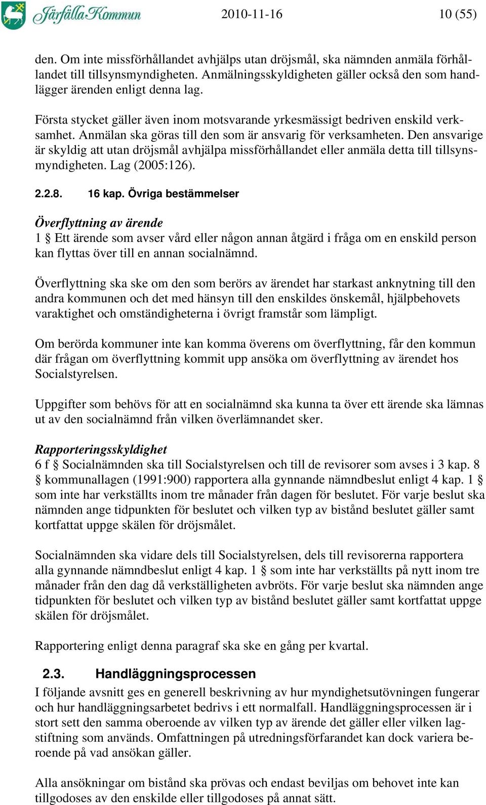 Anmälan ska göras till den som är ansvarig för verksamheten. Den ansvarige är skyldig att utan dröjsmål avhjälpa missförhållandet eller anmäla detta till tillsynsmyndigheten. Lag (2005:126). 2.2.8.