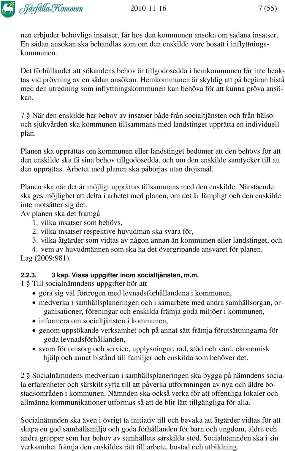 Hemkommunen är skyldig att på begäran bistå med den utredning som inflyttningskommunen kan behöva för att kunna pröva ansökan.