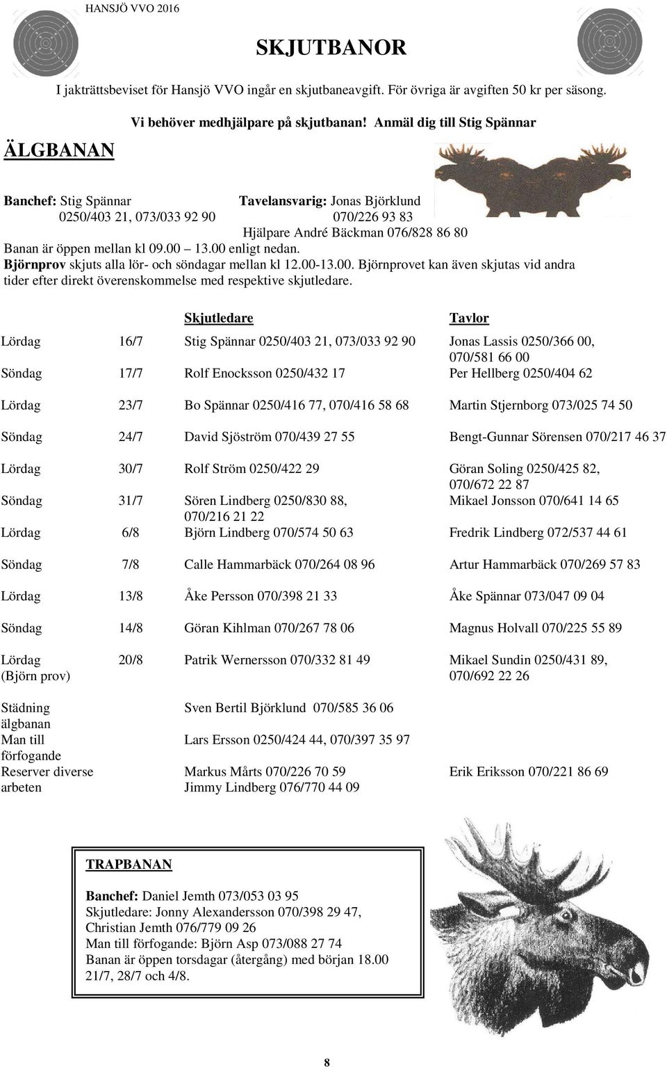 00 enligt nedan. Björnprov skjuts alla lör- och söndagar mellan kl 12.00-13.00. Björnprovet kan även skjutas vid andra tider efter direkt överenskommelse med respektive skjutledare.