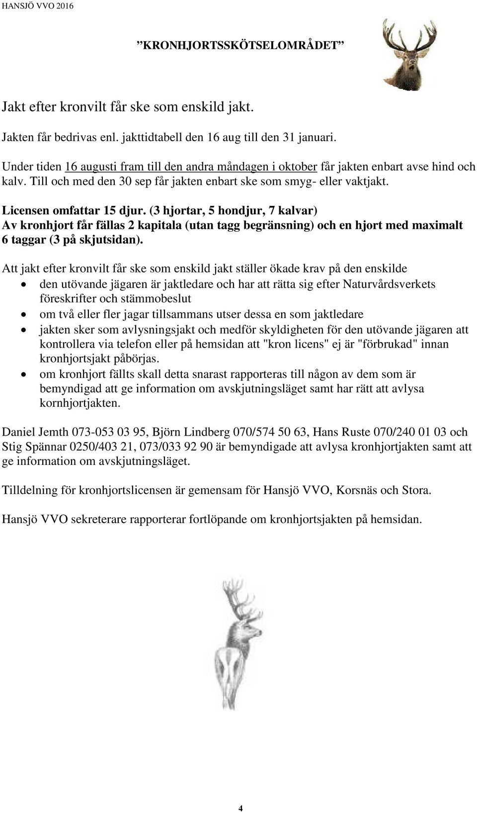 (3 hjortar, 5 hondjur, 7 kalvar) Av kronhjort får fällas 2 kapitala (utan tagg begränsning) och en hjort med maximalt 6 taggar (3 på skjutsidan).