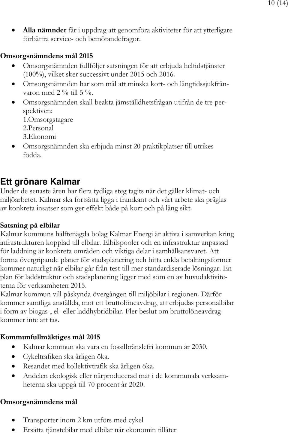 Omsorgsnämnden har som mål att minska kort- och långtidssjukfrånvaron med 2 % till 5 %. Omsorgsnämnden skall beakta jämställdhetsfrågan utifrån de tre perspektiven: 1.Omsorgstagare 2.Personal 3.