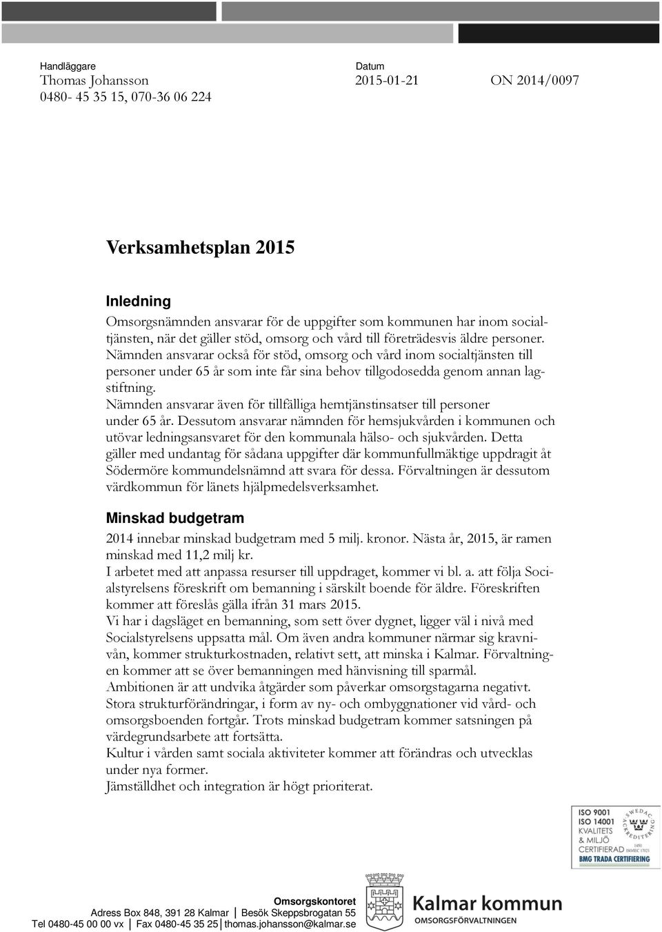 Nämnden ansvarar också för stöd, omsorg och vård inom socialtjänsten till personer under 65 år som inte får sina behov tillgodosedda genom annan lagstiftning.