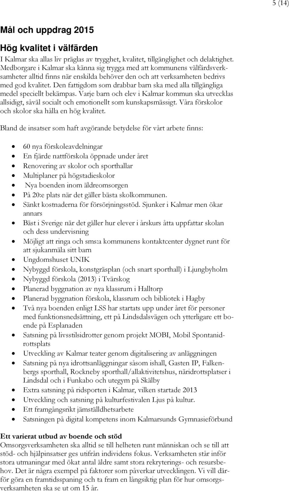 Den fattigdom som drabbar barn ska med alla tillgängliga medel speciellt bekämpas. Varje barn och elev i Kalmar kommun ska utvecklas allsidigt, såväl socialt och emotionellt som kunskapsmässigt.