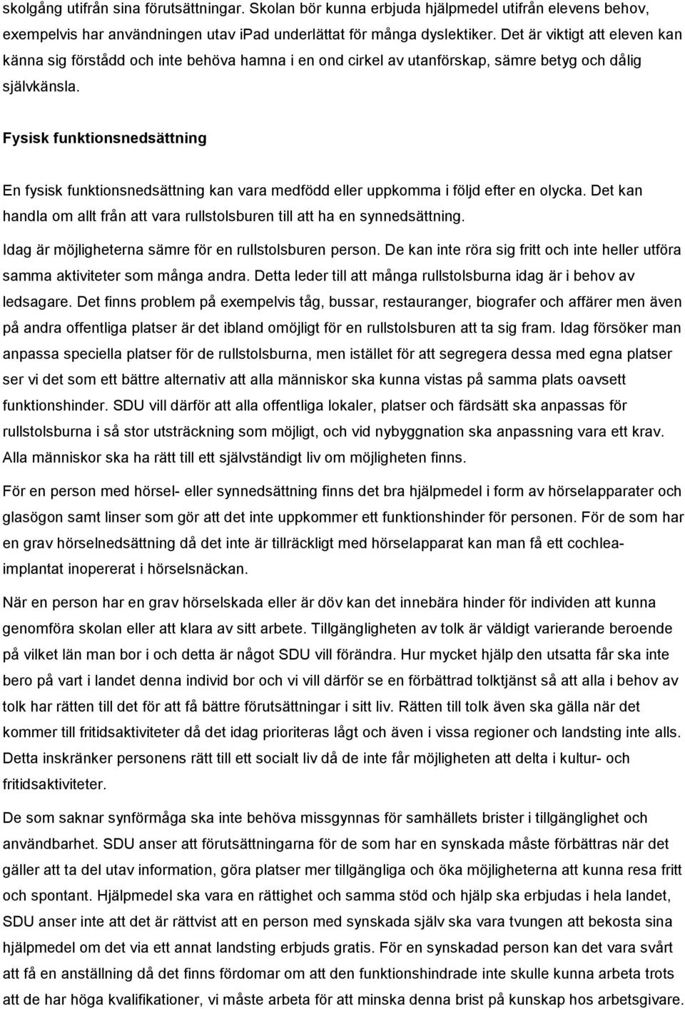 Fysisk funktionsnedsättning En fysisk funktionsnedsättning kan vara medfödd eller uppkomma i följd efter en olycka. Det kan handla om allt från att vara rullstolsburen till att ha en synnedsättning.