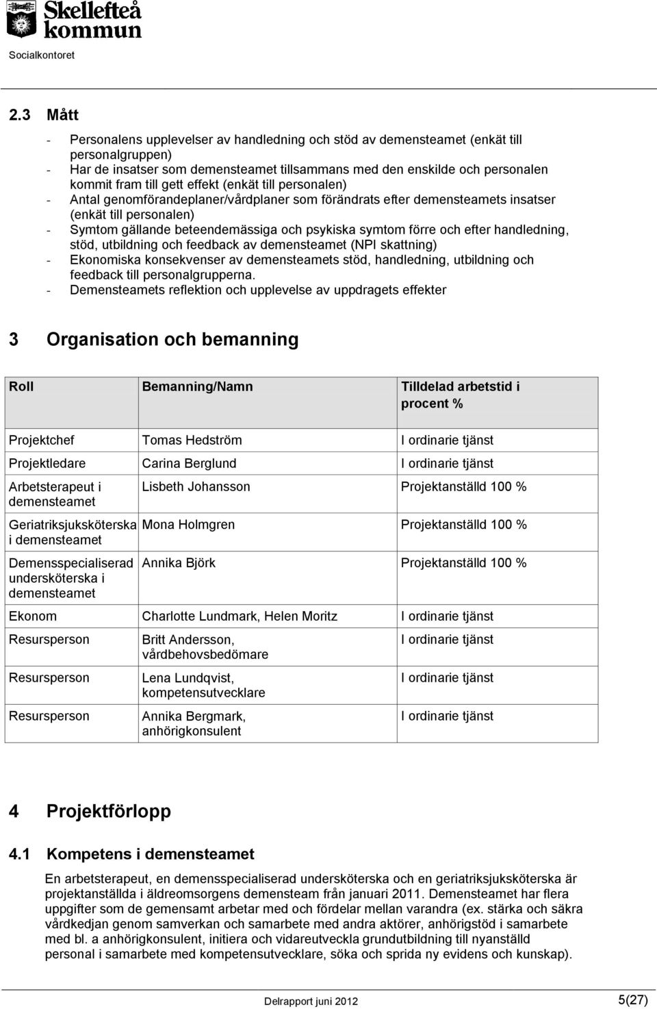 förre och efter handledning, stöd, utbildning och feedback av demensteamet (NPI skattning) - Ekonomiska konsekvenser av demensteamets stöd, handledning, utbildning och feedback till personalgrupperna.