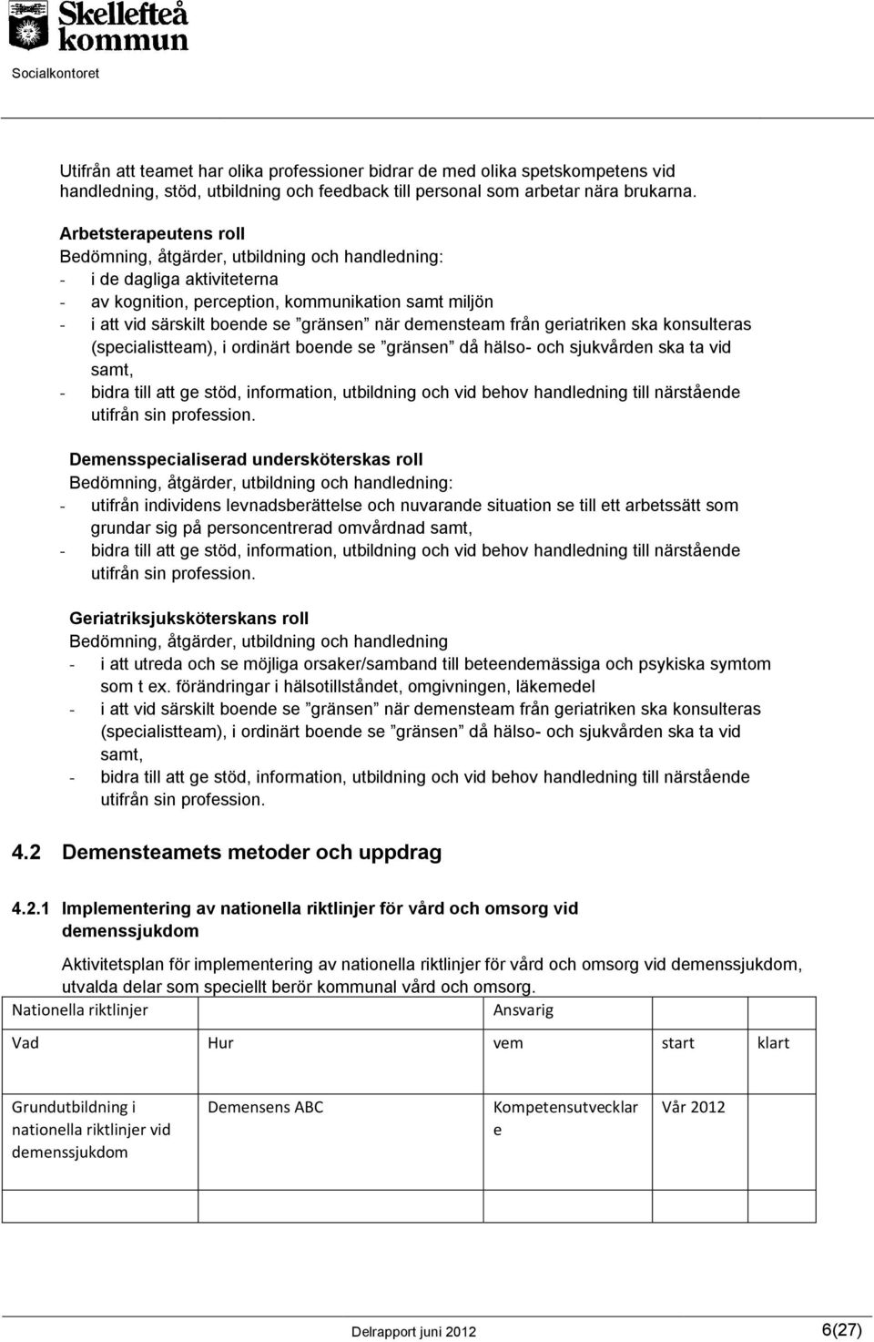 demensteam från geriatriken ska konsulteras (specialistteam), i ordinärt boende se gränsen då hälso- och sjukvården ska ta vid samt, - bidra till att ge stöd, information, utbildning och vid behov