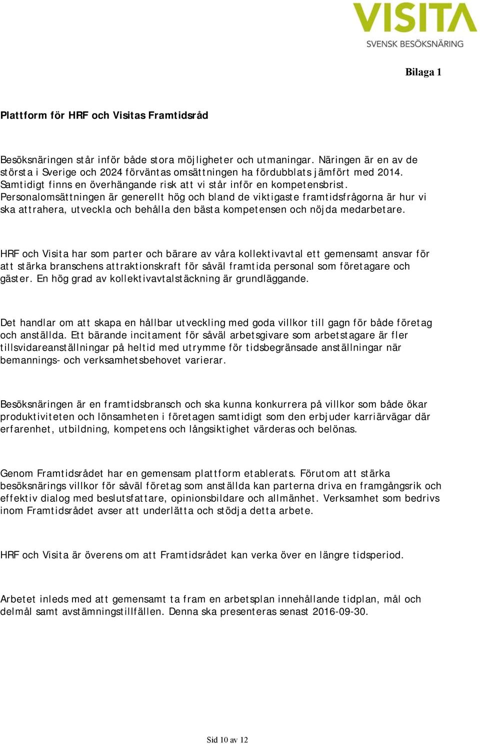 Personalomsättningen är generellt hög och bland de viktigaste framtidsfrågorna är hur vi ska attrahera, utveckla och behålla den bästa kompetensen och nöjda medarbetare.