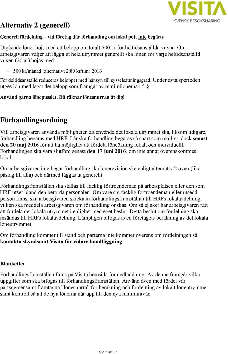 beloppet med hänsyn till sysselsättningsgrad. Under avtalsperioden utges lön med lägst det belopp som framgår av minimilönerna i 5. Använd gärna lönepusslet. Då räknar lönesnurran åt dig!