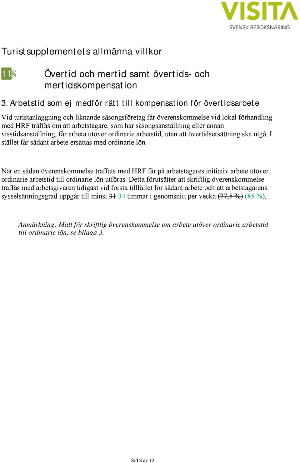 har säsongsanställning eller annan visstidsanställning, får arbeta utöver ordinarie arbetstid, utan att övertidsersättning ska utgå. I stället får sådant arbete ersättas med ordinarie lön.