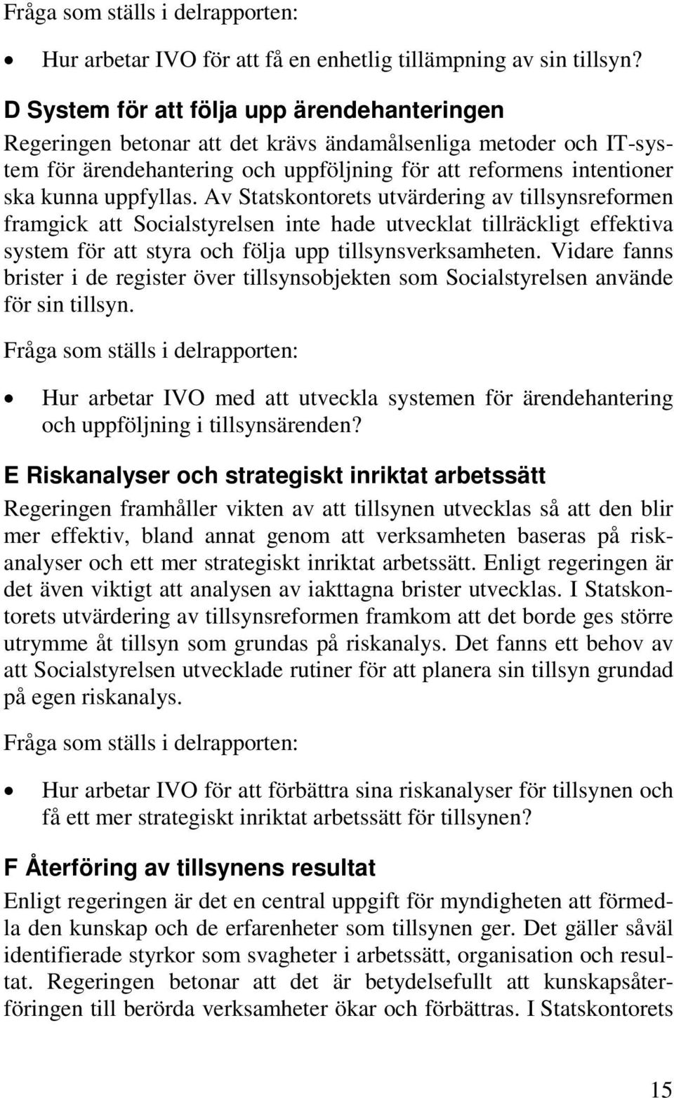 uppfyllas. Av Statskontorets utvärdering av tillsynsreformen framgick att Socialstyrelsen inte hade utvecklat tillräckligt effektiva system för att styra och följa upp tillsynsverksamheten.