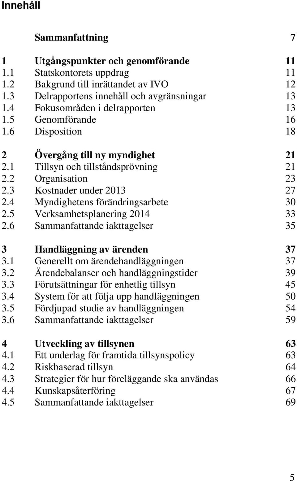 4 Myndighetens förändringsarbete 30 2.5 Verksamhetsplanering 2014 33 2.6 Sammanfattande iakttagelser 35 3 Handläggning av ärenden 37 3.1 Generellt om ärendehandläggningen 37 3.