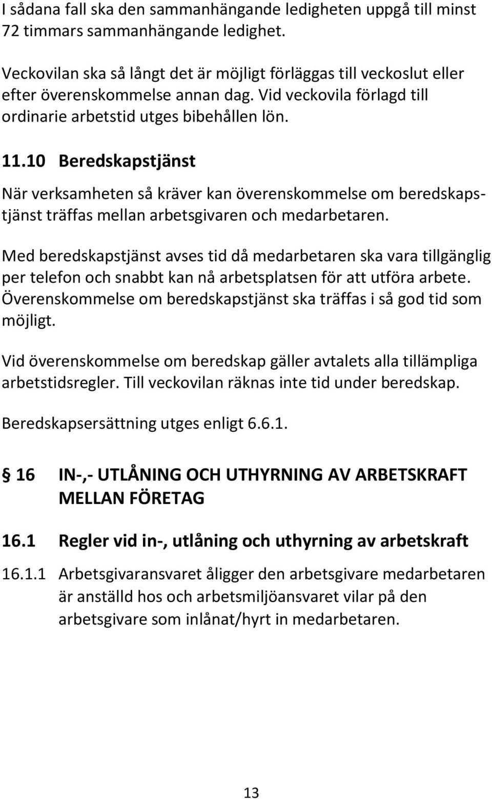 10 Beredskapstjänst När verksamheten så kräver kan överenskommelse om beredskapstjänst träffas mellan arbetsgivaren och medarbetaren.