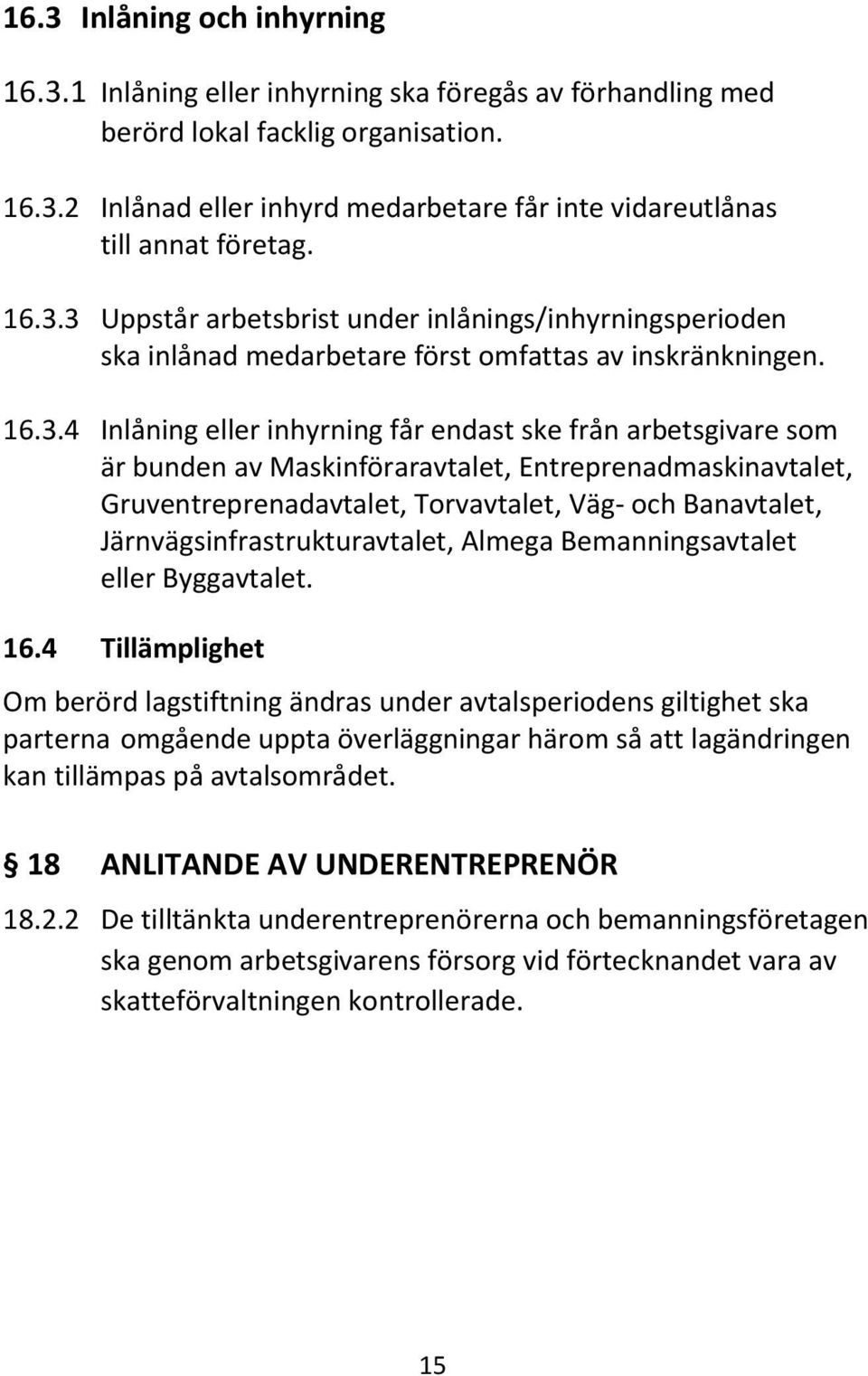 av Maskinföraravtalet, Entreprenadmaskinavtalet, Gruventreprenadavtalet, Torvavtalet, Väg- och Banavtalet, Järnvägsinfrastrukturavtalet, Almega Bemanningsavtalet eller Byggavtalet. 16.