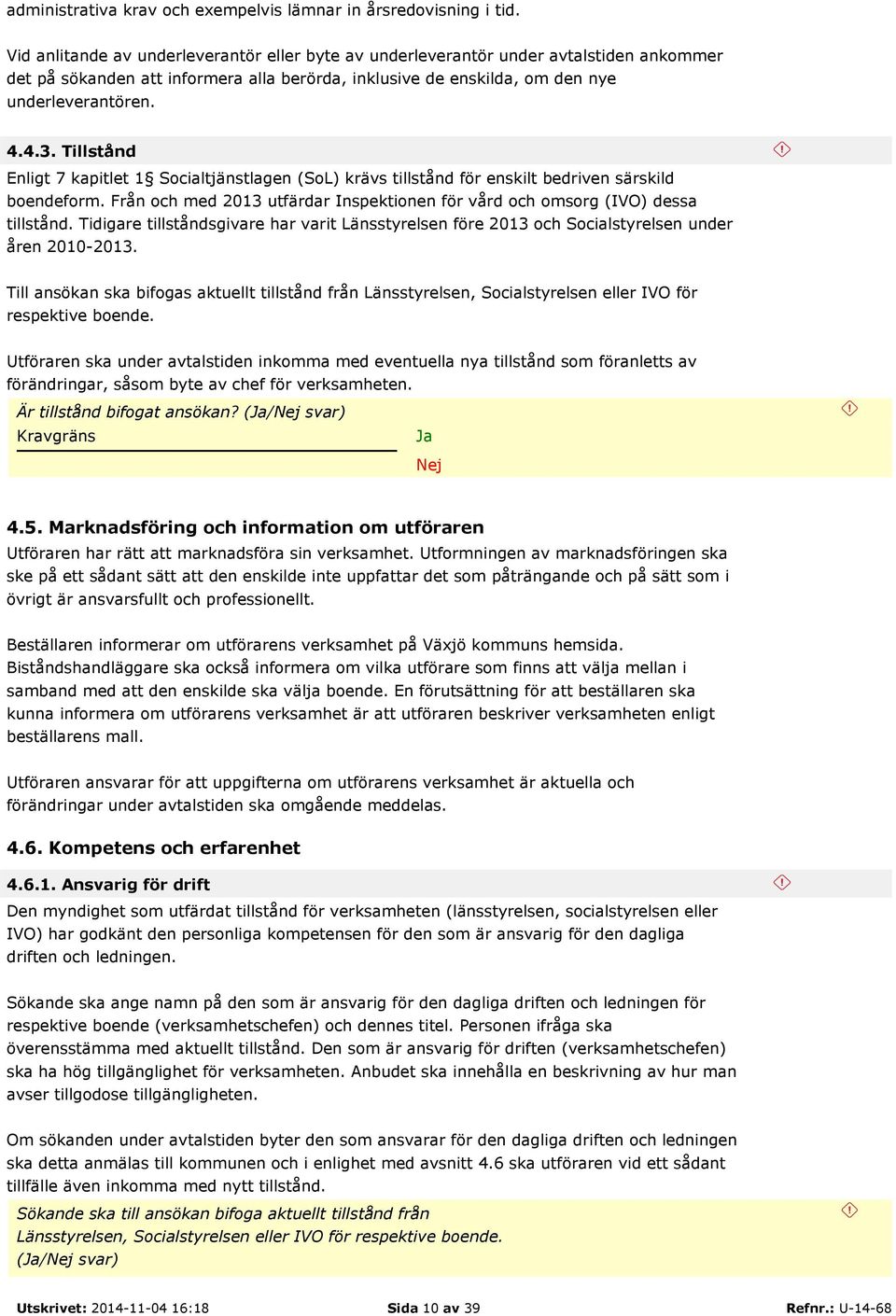 Tillstånd Enligt 7 kapitlet 1 Socialtjänstlagen (SoL) krävs tillstånd för enskilt bedriven särskild boendeform. Från och med 2013 utfärdar Inspektionen för vård och omsorg (IVO) dessa tillstånd.