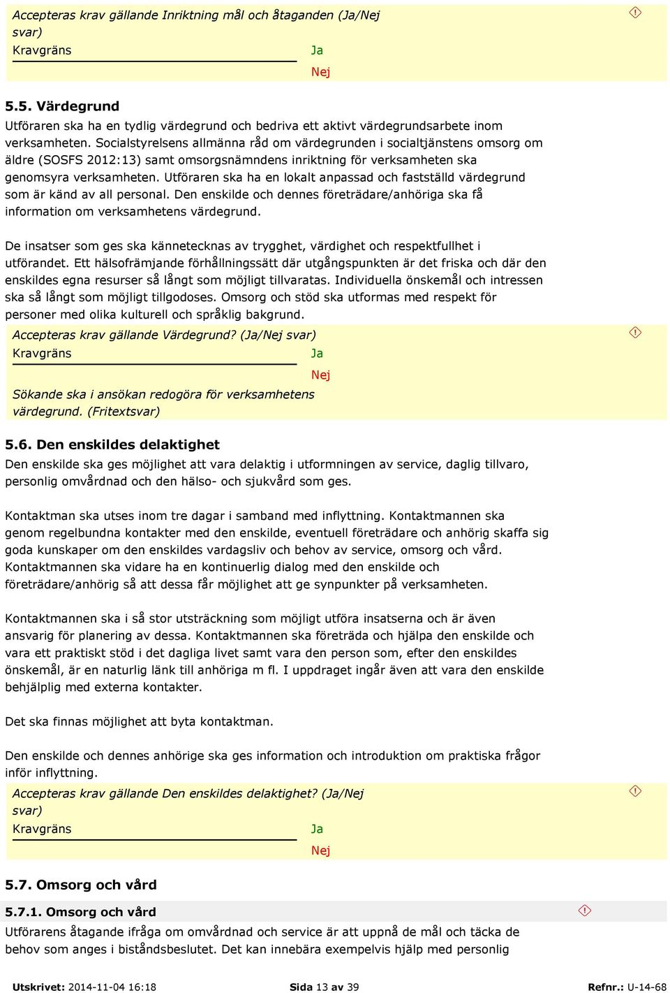 Utföraren ska ha en lokalt anpassad och fastställd värdegrund som är känd av all personal. Den enskilde och dennes företrädare/anhöriga ska få information om verksamhetens värdegrund.