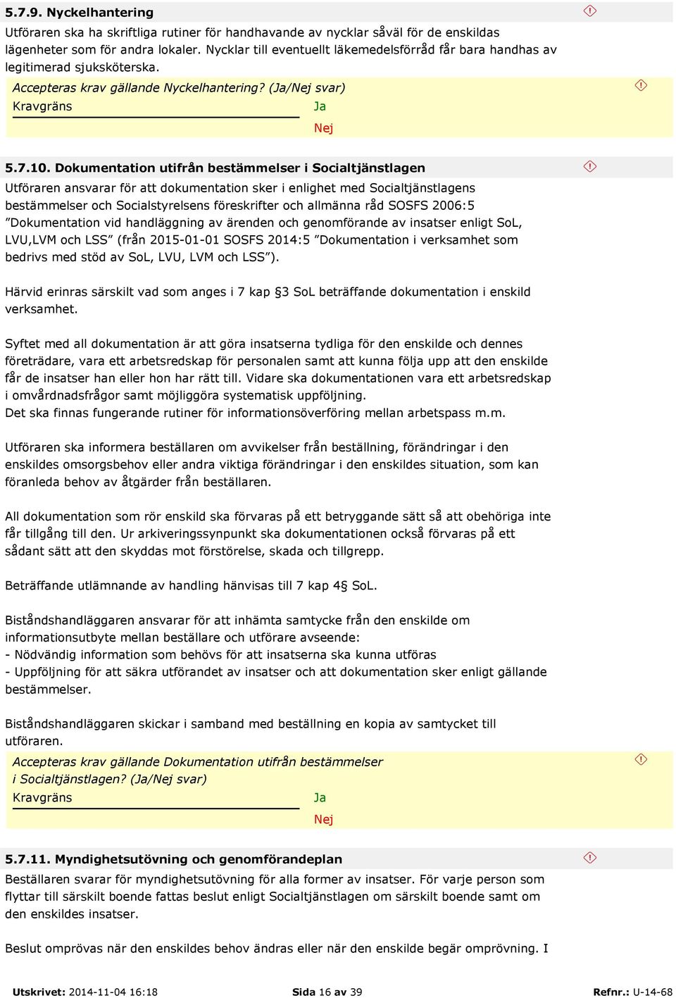 Dokumentation utifrån bestämmelser i Socialtjänstlagen Utföraren ansvarar för att dokumentation sker i enlighet med Socialtjänstlagens bestämmelser och Socialstyrelsens föreskrifter och allmänna råd