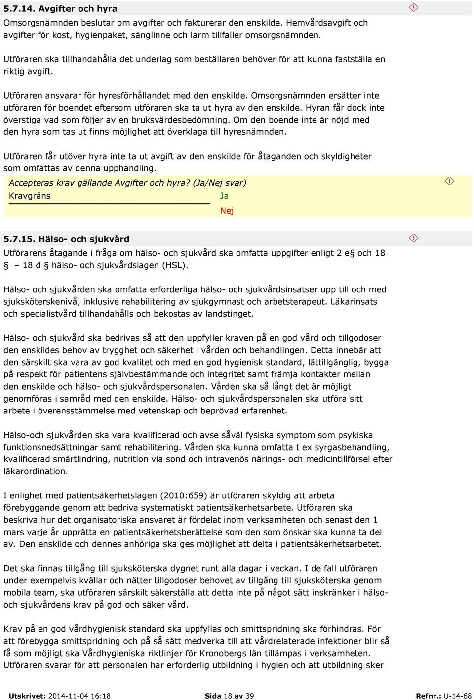 Omsorgsnämnden ersätter inte utföraren för boendet eftersom utföraren ska ta ut hyra av den enskilde. Hyran får dock inte överstiga vad som följer av en bruksvärdesbedömning.