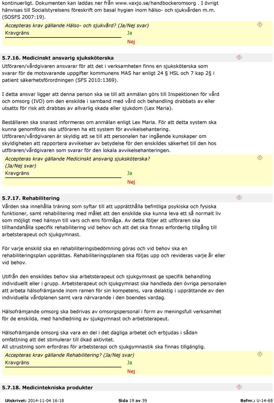 Medicinskt ansvarig sjuksköterska Utföraren/vårdgivaren ansvarar för att det i verksamheten finns en sjuksköterska som svarar för de motsvarande uppgifter kommunens MAS har enligt 24 HSL och 7 kap 2