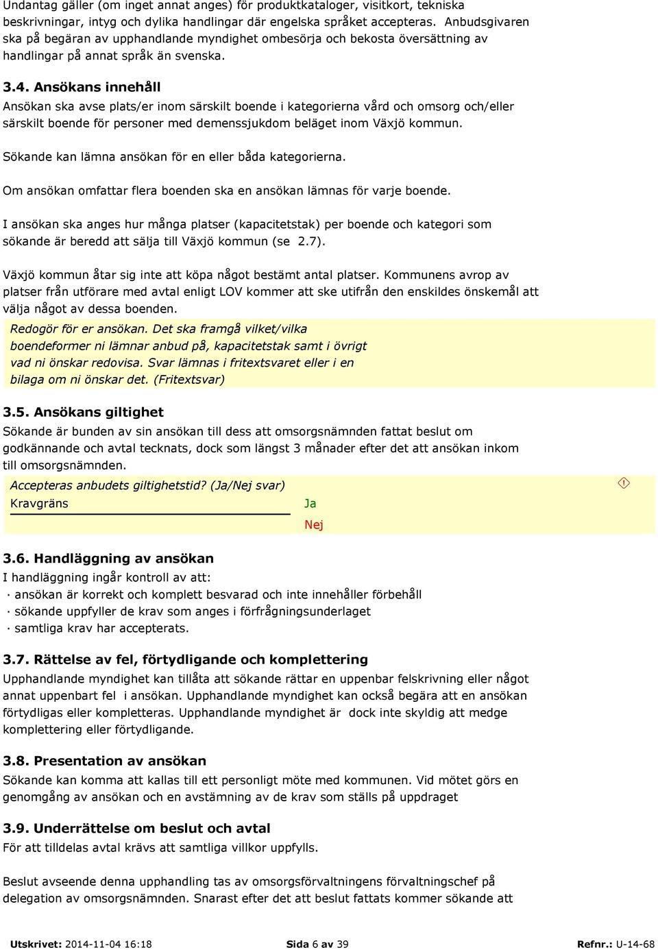 Ansökans innehåll Ansökan ska avse plats/er inom särskilt boende i kategorierna vård och omsorg och/eller särskilt boende för personer med demenssjukdom beläget inom Växjö kommun.