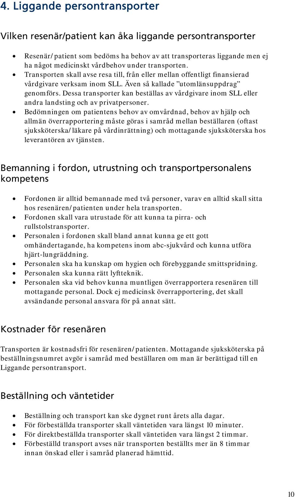 Dessa transporter kan beställas av vårdgivare inom SLL eller andra landsting och av privatpersoner.