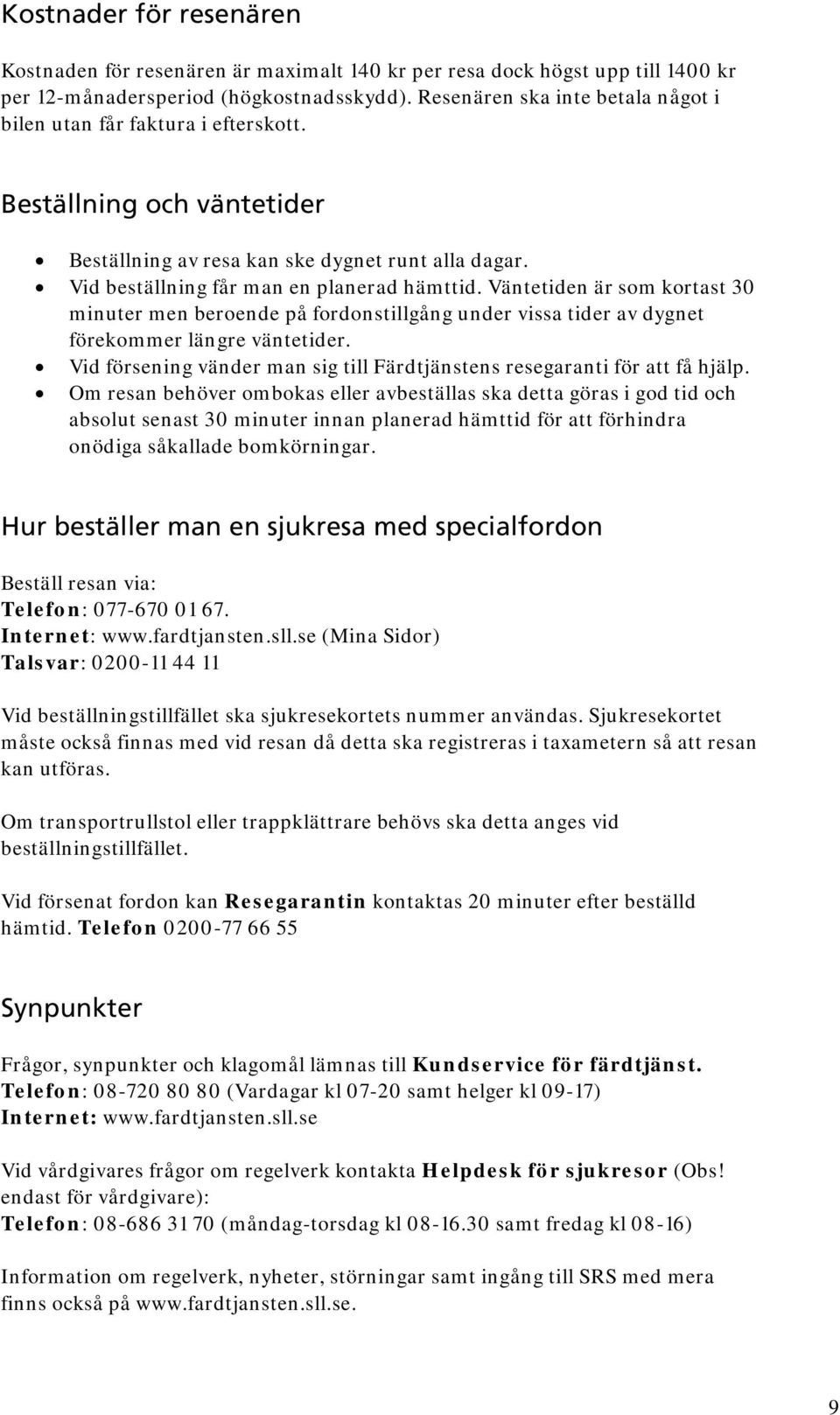 Väntetiden är som kortast 30 minuter men beroende på fordonstillgång under vissa tider av dygnet förekommer längre väntetider.