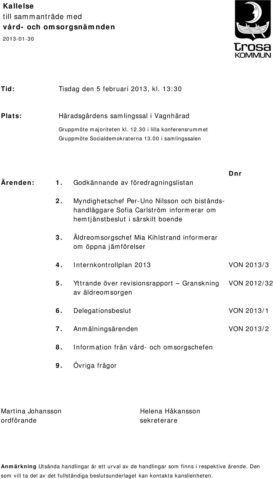 Myndighetschef Per-Uno Nilsson och biståndshandläggare Sofia Carlström informerar om hemtjänstbeslut i särskilt boende 3. Äldreomsorgschef Mia Kihlstrand informerar om öppna jämförelser 4.