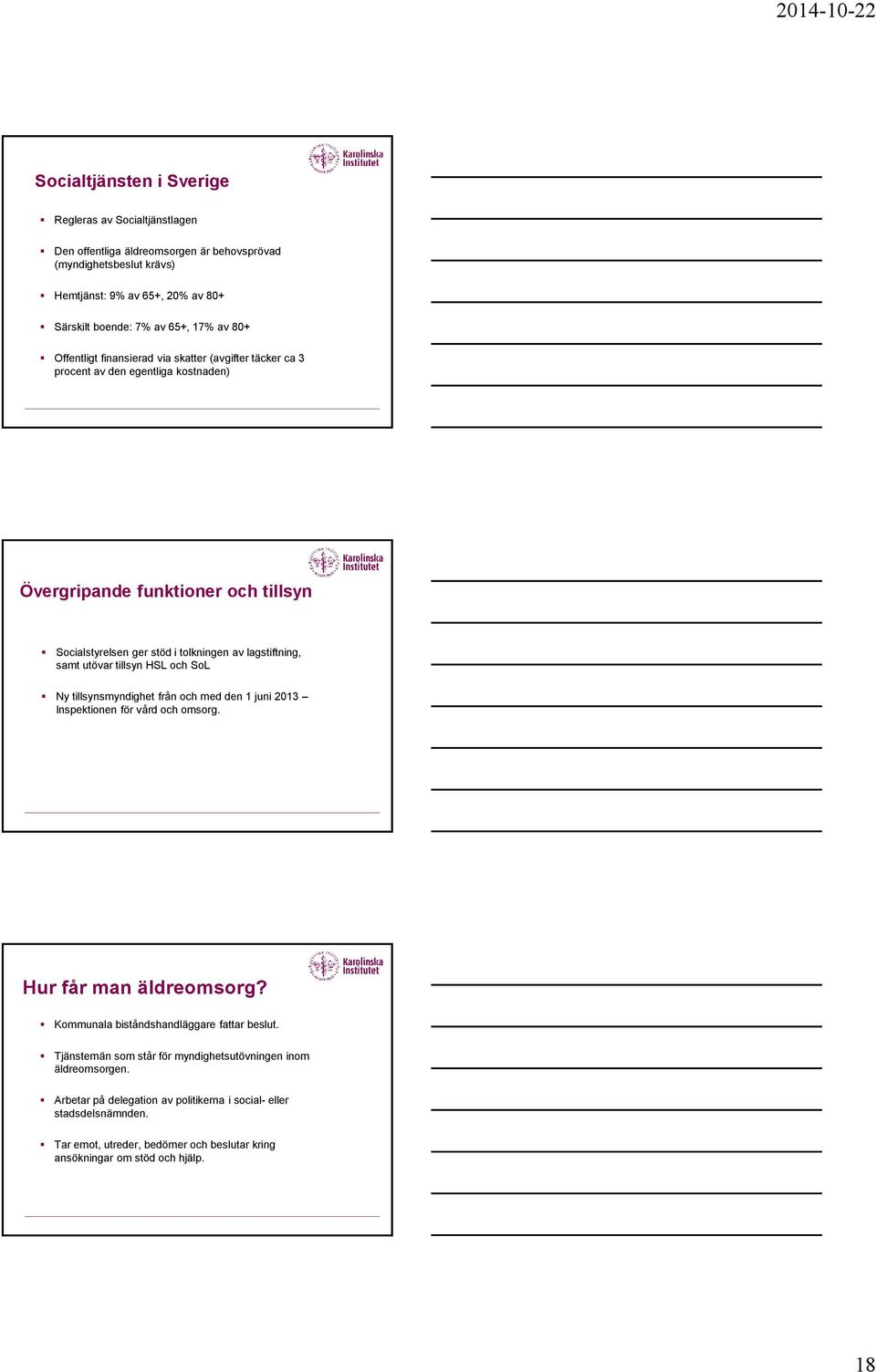 utövar tillsyn HSL och SoL Ny tillsynsmyndighet från och med den 1 juni 2013 Inspektionen för vård och omsorg. Hur får man äldreomsorg? Kommunala biståndshandläggare fattar beslut.