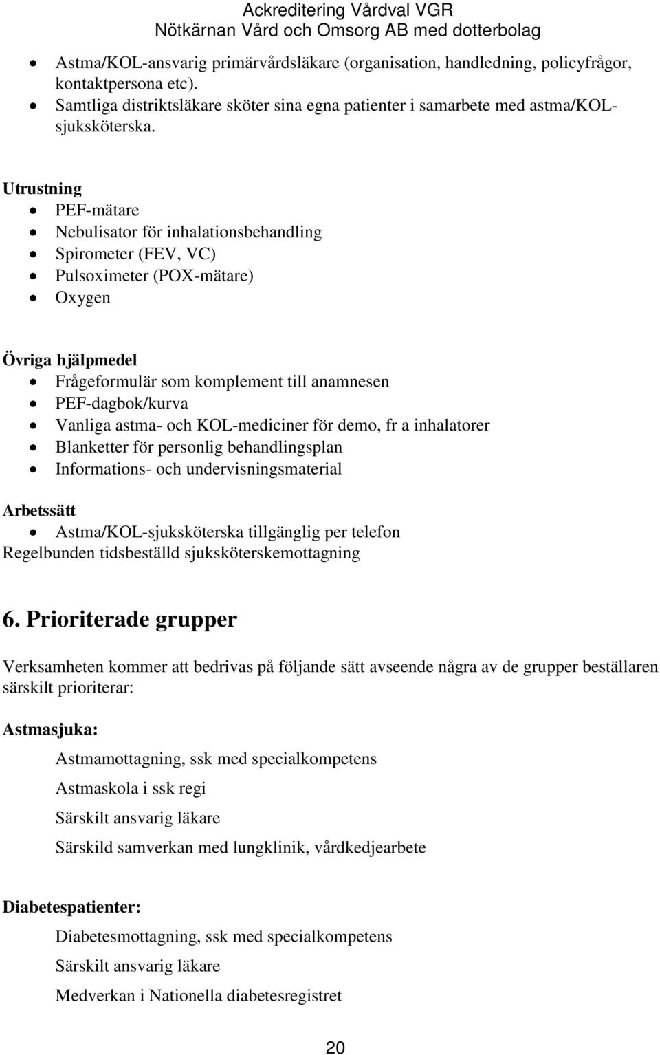 Vanliga astma- och KOL-mediciner för demo, fr a inhalatorer Blanketter för personlig behandlingsplan Informations- och undervisningsmaterial Arbetssätt Astma/KOL-sjuksköterska tillgänglig per telefon