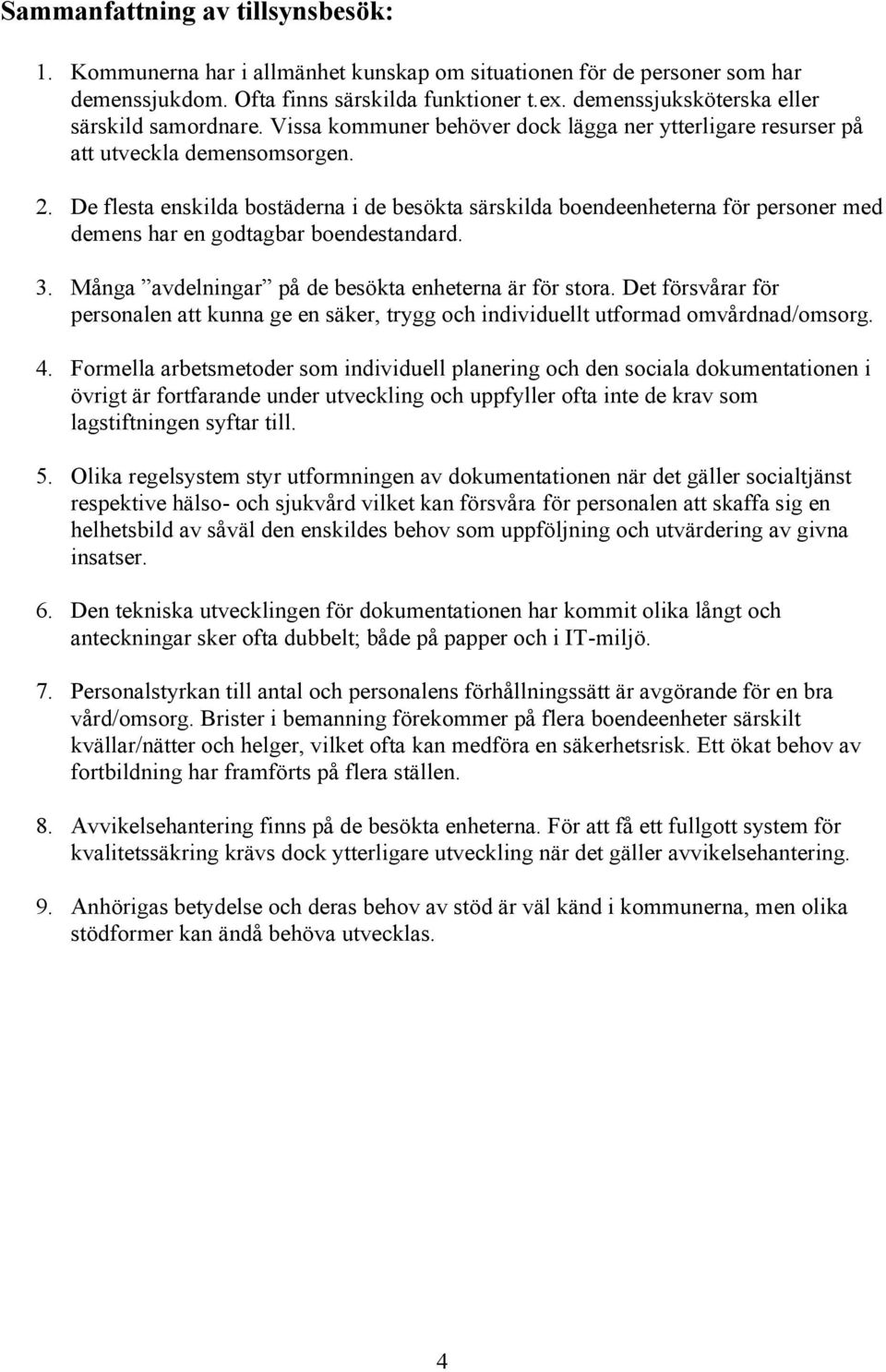 De flesta enskilda bostäderna i de besökta särskilda boendeenheterna för personer med demens har en godtagbar boendestandard. 3. Många avdelningar på de besökta enheterna är för stora.