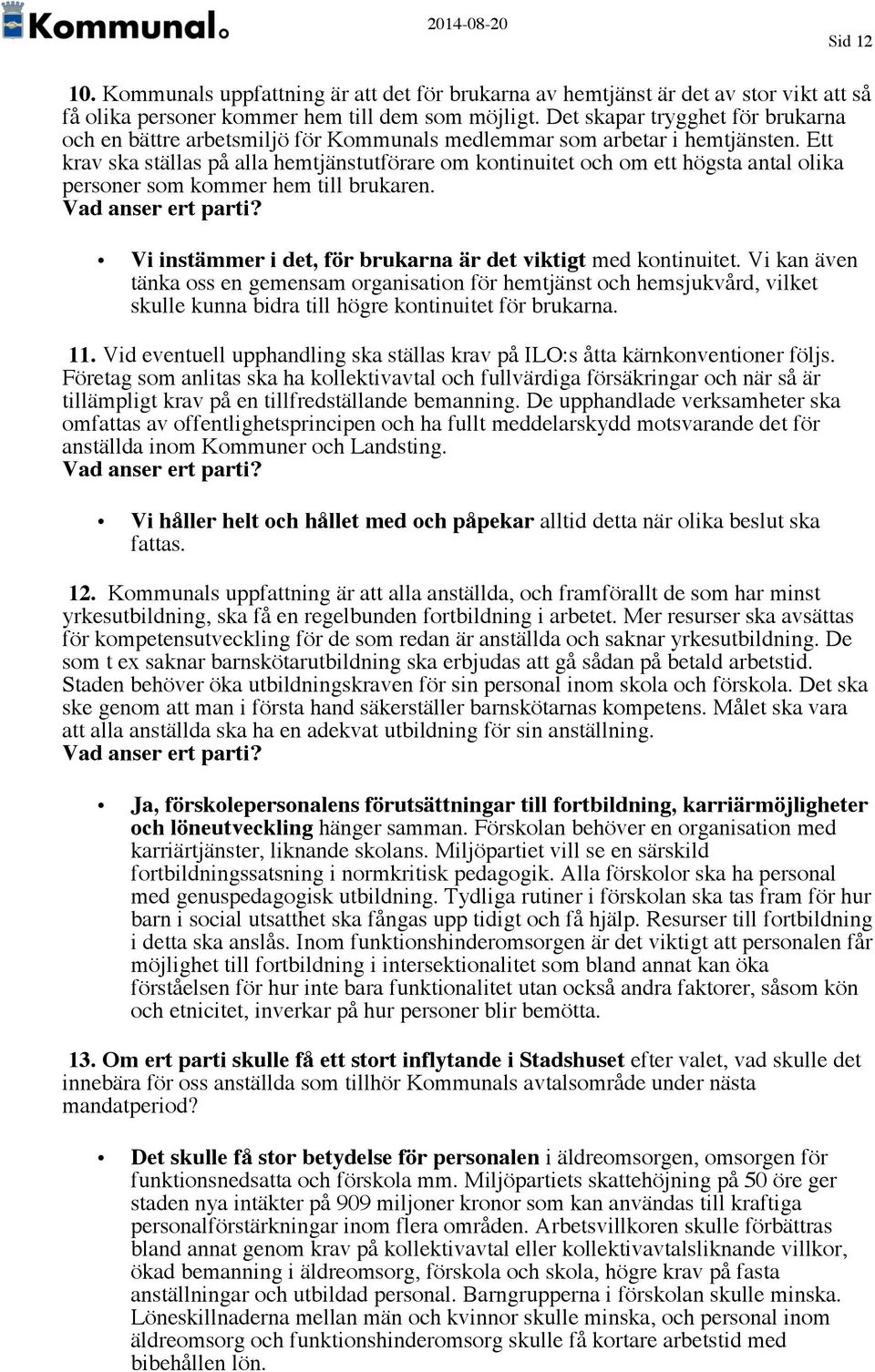 Ett krav ska ställas på alla hemtjänstutförare om kontinuitet och om ett högsta antal olika personer som kommer hem till brukaren. Vi instämmer i det, för brukarna är det viktigt med kontinuitet.