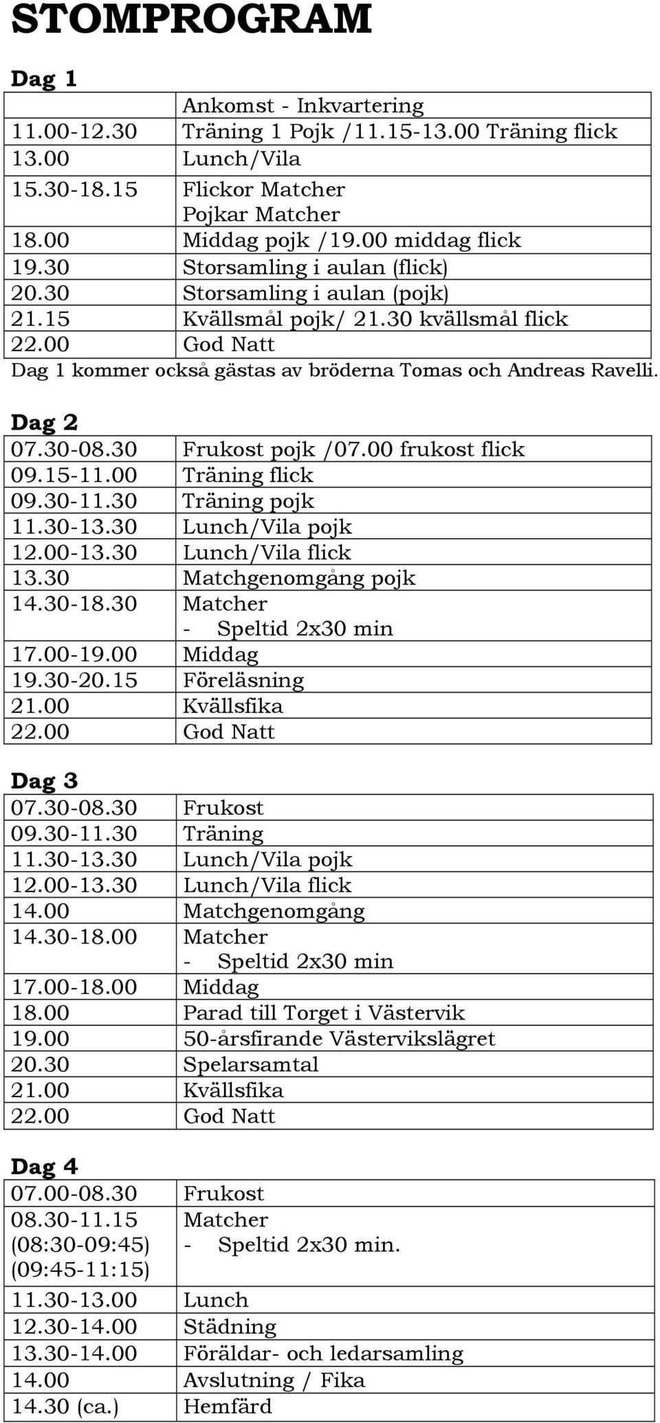 30-08.30 Frukost pojk /07.00 frukost flick 09.15-11.00 Träning flick 09.30-11.30 Träning pojk 11.30-13.30 Lunch/Vila pojk 12.00-13.30 Lunch/Vila flick 13.30 Matchgenomgång pojk 14.30-18.