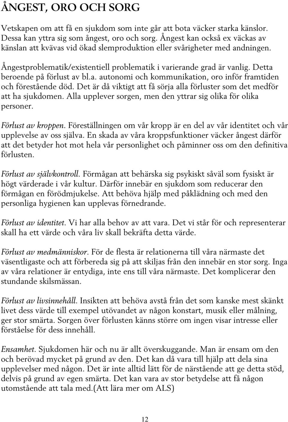 Detta beroende på förlust av bl.a. autonomi och kommunikation, oro inför framtiden och förestående död. Det är då viktigt att få sörja alla förluster som det medför att ha sjukdomen.