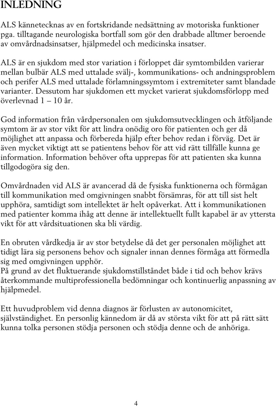 ALS är en sjukdom med stor variation i förloppet där symtombilden varierar mellan bulbär ALS med uttalade svälj-, kommunikations- och andningsproblem och perifer ALS med uttalade förlamningssymtom i