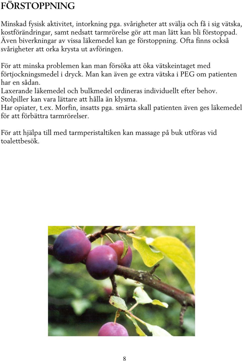 För att minska problemen kan man försöka att öka vätskeintaget med förtjockningsmedel i dryck. Man kan även ge extra vätska i PEG om patienten har en sådan.